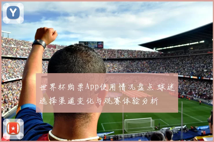 世界杯购票App使用情况盘点 球迷选择渠道变化与观赛体验分析