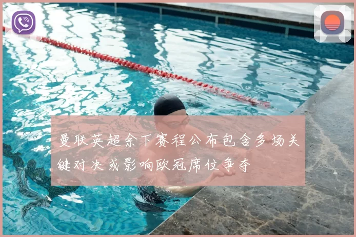 曼联英超余下赛程公布包含多场关键对决或影响欧冠席位争夺