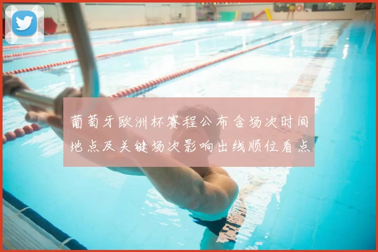 葡萄牙欧洲杯赛程公布含场次时间地点及关键场次影响出线顺位看点