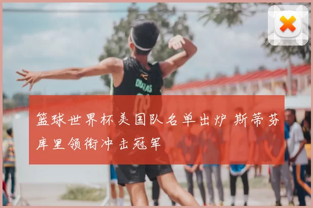 篮球世界杯美国队名单出炉 斯蒂芬库里领衔冲击冠军