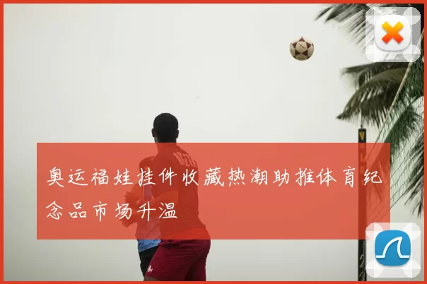 奥运福娃挂件收藏热潮助推体育纪念品市场升温