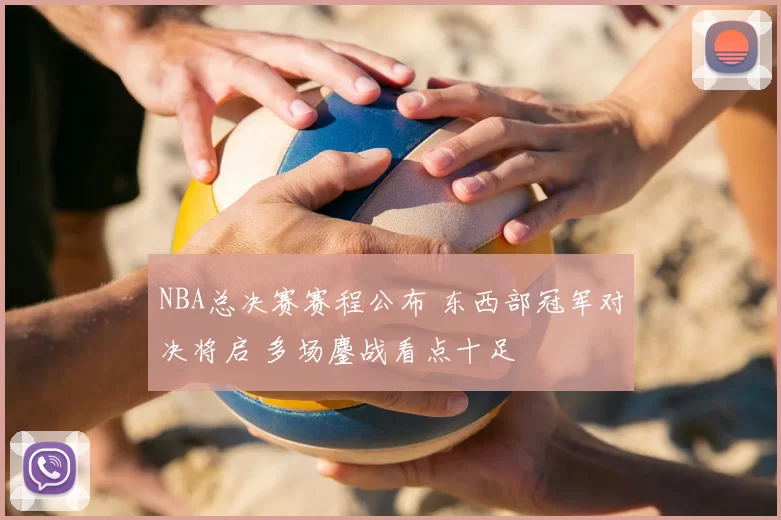 NBA总决赛赛程公布 东西部冠军对决将启 多场鏖战看点十足