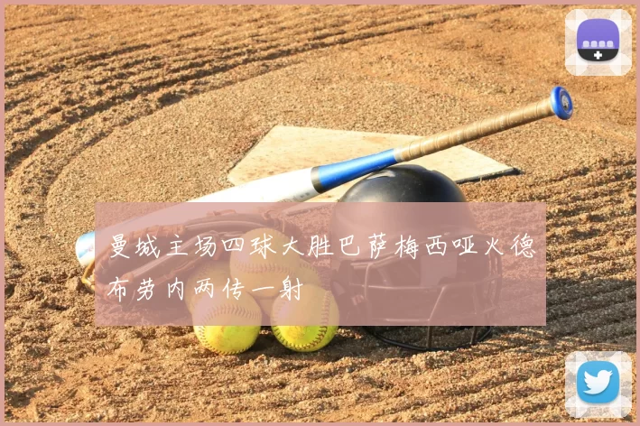 曼城主场四球大胜巴萨梅西哑火德布劳内两传一射