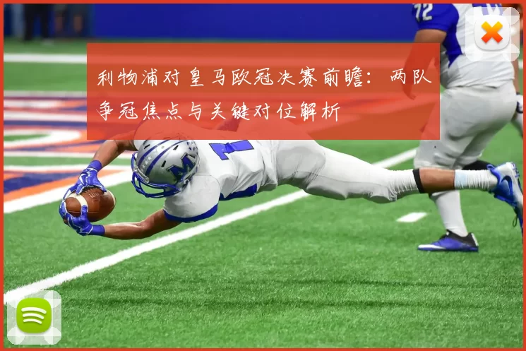 利物浦对皇马欧冠决赛前瞻:两队争冠焦点与关键对位解析