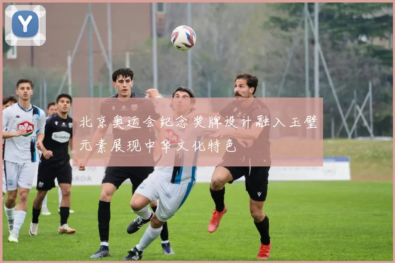 北京奥运会纪念奖牌设计融入玉璧元素展现中华文化特色