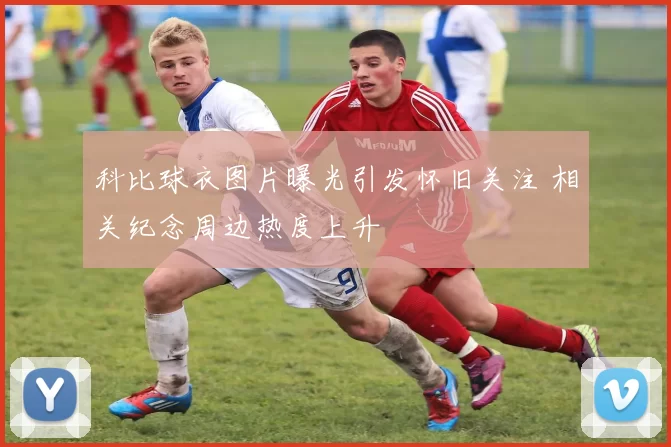 科比球衣图片曝光引发怀旧关注 相关纪念周边热度上升