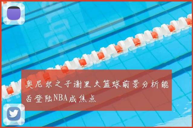 奥尼尔之子谢里夫篮球前景分析能否登陆NBA成焦点