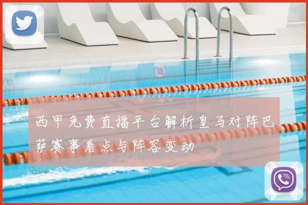 西甲免费直播平台解析皇马对阵巴萨赛事看点与阵容变动