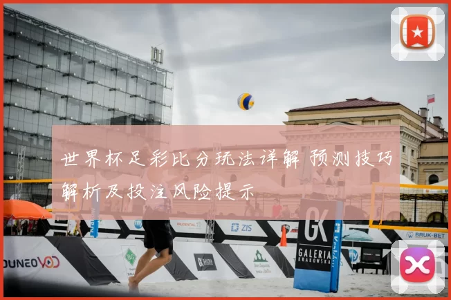 世界杯足彩比分玩法详解 预测技巧解析及投注风险提示