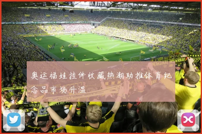 奥运福娃挂件收藏热潮助推体育纪念品市场升温