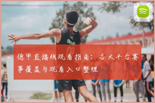 德甲直播线观看指南：各大平台赛事覆盖与观看入口整理
