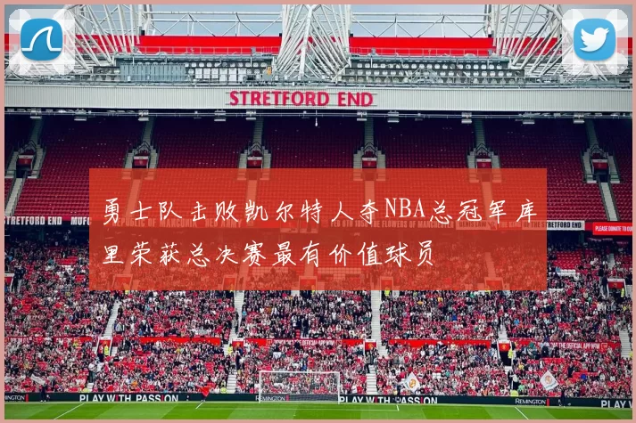 勇士队击败凯尔特人夺NBA总冠军库里荣获总决赛最有价值球员