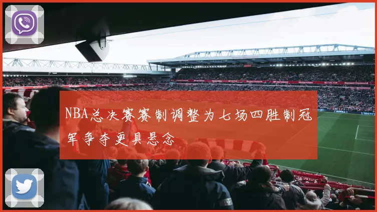 NBA总决赛赛制调整为七场四胜制冠军争夺更具悬念