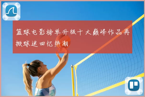 篮球电影榜单升级十大巅峰作品再掀球迷回忆热潮