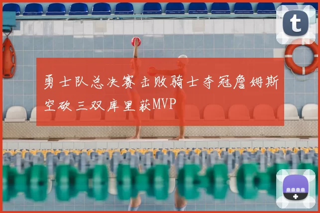 勇士队总决赛击败骑士夺冠詹姆斯空砍三双库里获MVP