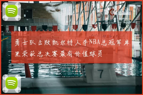 勇士队击败凯尔特人夺NBA总冠军库里荣获总决赛最有价值球员