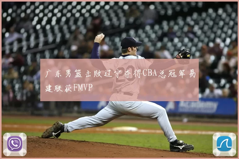 广东男篮击败辽宁夺得CBA总冠军易建联获FMVP