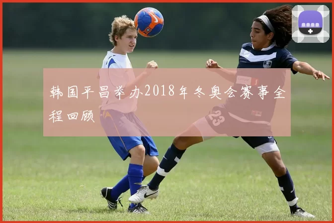 韩国平昌举办2018年冬奥会赛事全程回顾