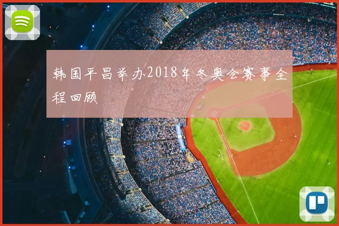 韩国平昌举办2018年冬奥会赛事全程回顾